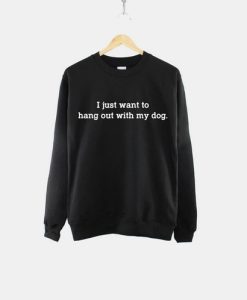 I Just Want To Hang Out With My Dog Sweatshirt