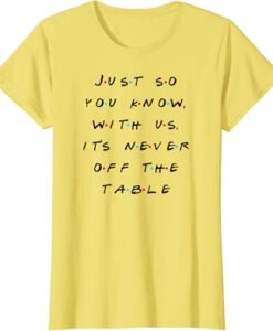 It Is Never Off The Table Quote With Friends T-Shirt thd